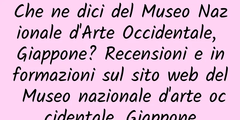 Che ne dici del Museo Nazionale d'Arte Occidentale, Giappone? Recensioni e informazioni sul sito web del Museo nazionale d'arte occidentale, Giappone