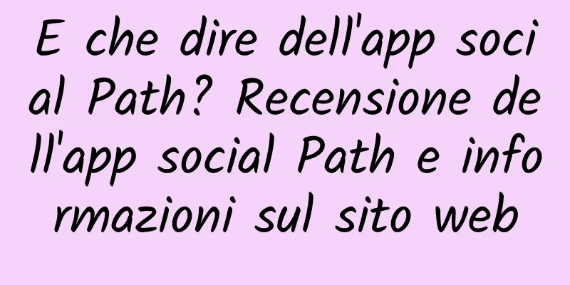 E che dire dell'app social Path? Recensione dell'app social Path e informazioni sul sito web