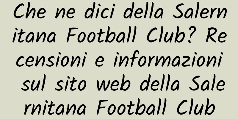 Che ne dici della Salernitana Football Club? Recensioni e informazioni sul sito web della Salernitana Football Club