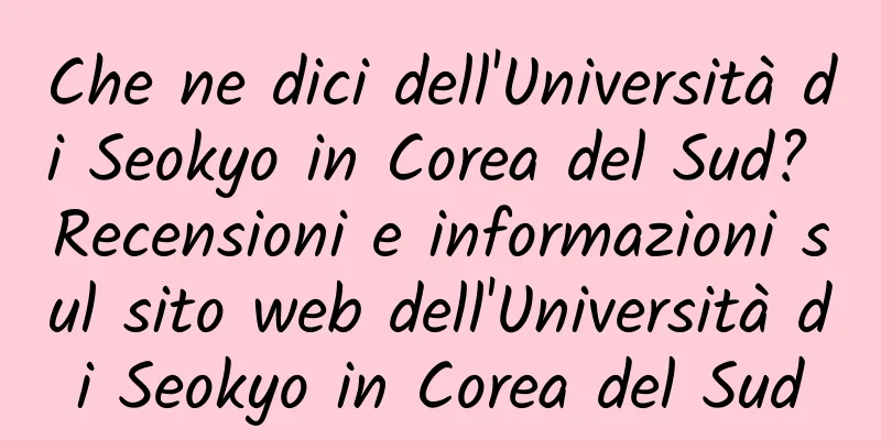Che ne dici dell'Università di Seokyo in Corea del Sud? Recensioni e informazioni sul sito web dell'Università di Seokyo in Corea del Sud