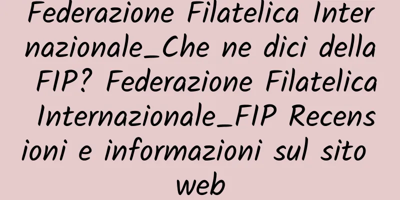 Federazione Filatelica Internazionale_Che ne dici della FIP? Federazione Filatelica Internazionale_FIP Recensioni e informazioni sul sito web