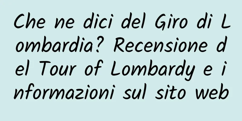 Che ne dici del Giro di Lombardia? Recensione del Tour of Lombardy e informazioni sul sito web