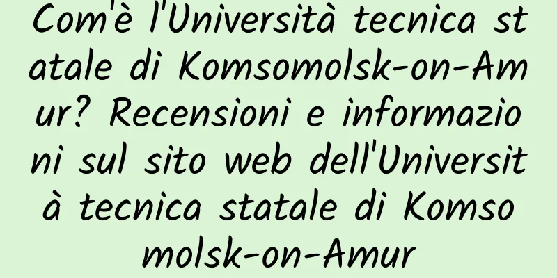 Com'è l'Università tecnica statale di Komsomolsk-on-Amur? Recensioni e informazioni sul sito web dell'Università tecnica statale di Komsomolsk-on-Amur