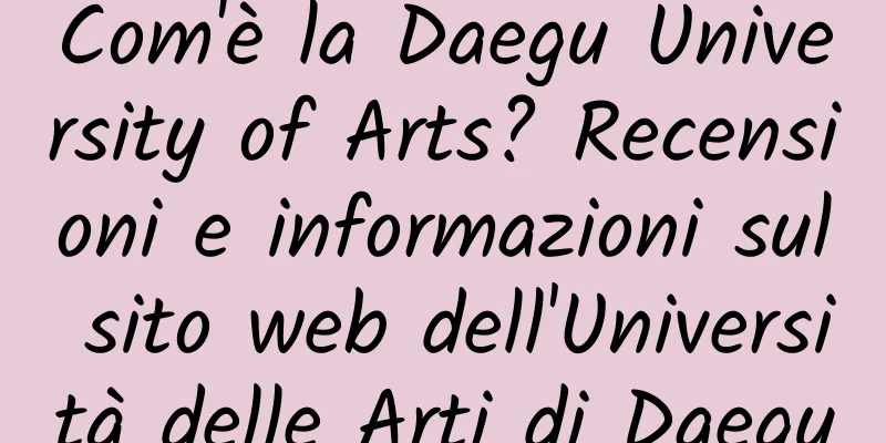Com'è la Daegu University of Arts? Recensioni e informazioni sul sito web dell'Università delle Arti di Daegu