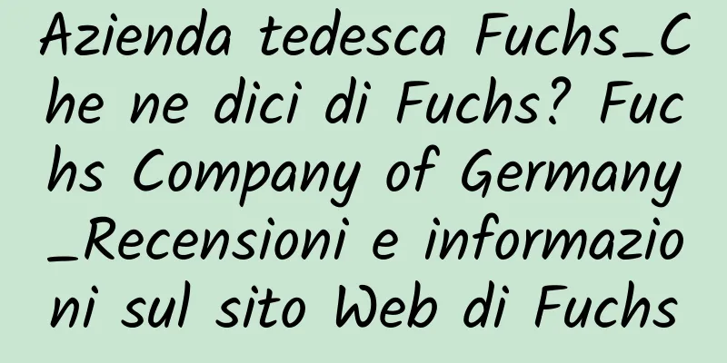 Azienda tedesca Fuchs_Che ne dici di Fuchs? Fuchs Company of Germany_Recensioni e informazioni sul sito Web di Fuchs