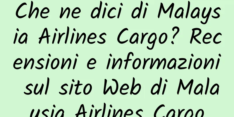 Che ne dici di Malaysia Airlines Cargo? Recensioni e informazioni sul sito Web di Malaysia Airlines Cargo