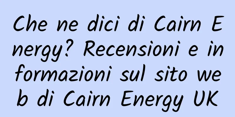 Che ne dici di Cairn Energy? Recensioni e informazioni sul sito web di Cairn Energy UK