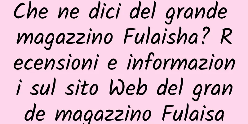 Che ne dici del grande magazzino Fulaisha? Recensioni e informazioni sul sito Web del grande magazzino Fulaisa