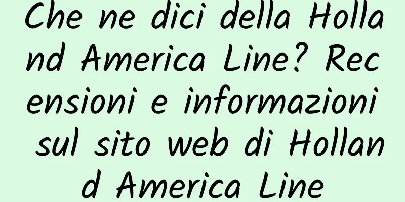 Che ne dici della Holland America Line? Recensioni e informazioni sul sito web di Holland America Line