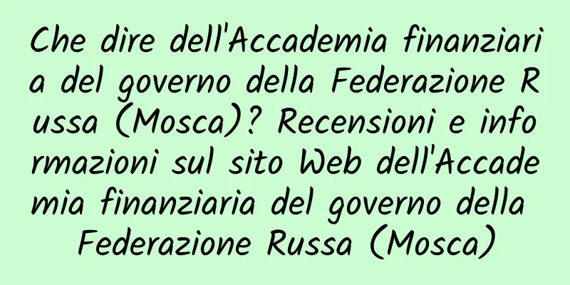 Che dire dell'Accademia finanziaria del governo della Federazione Russa (Mosca)? Recensioni e informazioni sul sito Web dell'Accademia finanziaria del governo della Federazione Russa (Mosca)