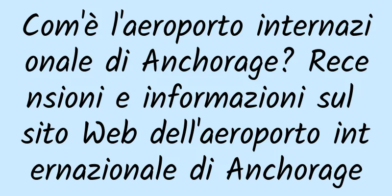 Com'è l'aeroporto internazionale di Anchorage? Recensioni e informazioni sul sito Web dell'aeroporto internazionale di Anchorage