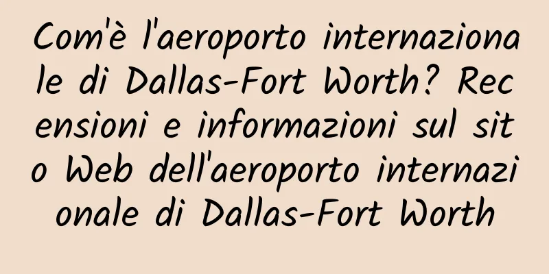 Com'è l'aeroporto internazionale di Dallas-Fort Worth? Recensioni e informazioni sul sito Web dell'aeroporto internazionale di Dallas-Fort Worth
