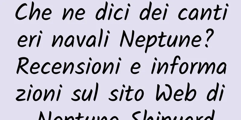 Che ne dici dei cantieri navali Neptune? Recensioni e informazioni sul sito Web di Neptune Shipyard