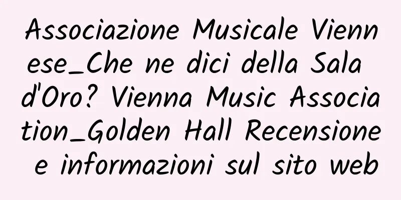 Associazione Musicale Viennese_Che ne dici della Sala d'Oro? Vienna Music Association_Golden Hall Recensione e informazioni sul sito web
