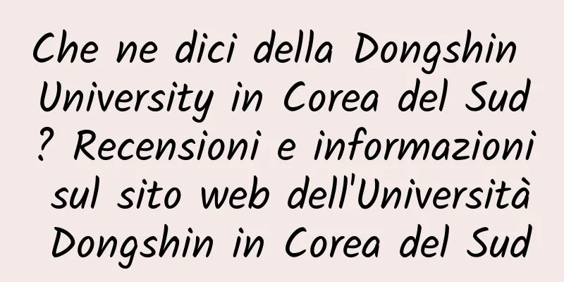 Che ne dici della Dongshin University in Corea del Sud? Recensioni e informazioni sul sito web dell'Università Dongshin in Corea del Sud
