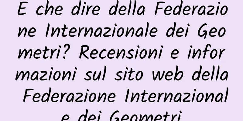 E che dire della Federazione Internazionale dei Geometri? Recensioni e informazioni sul sito web della Federazione Internazionale dei Geometri