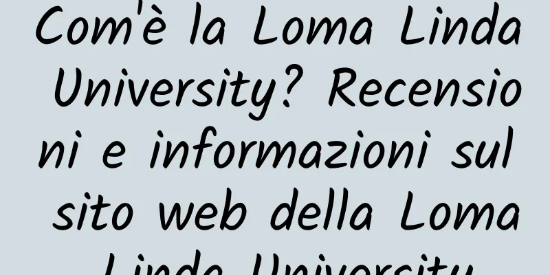 Com'è la Loma Linda University? Recensioni e informazioni sul sito web della Loma Linda University
