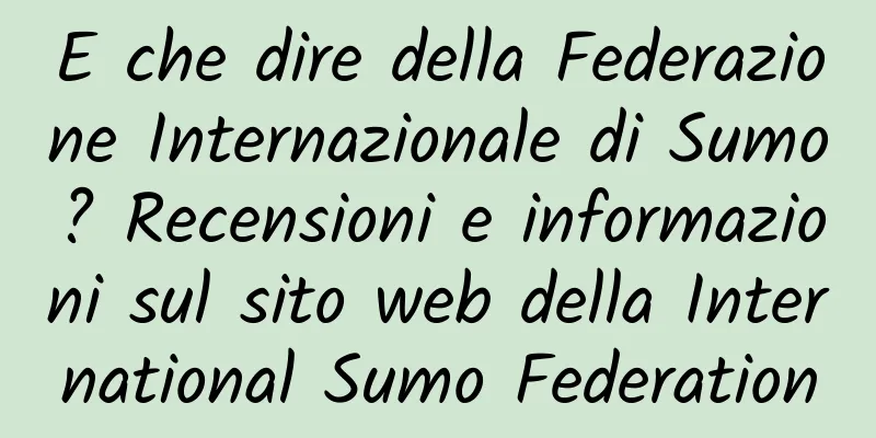 E che dire della Federazione Internazionale di Sumo? Recensioni e informazioni sul sito web della International Sumo Federation