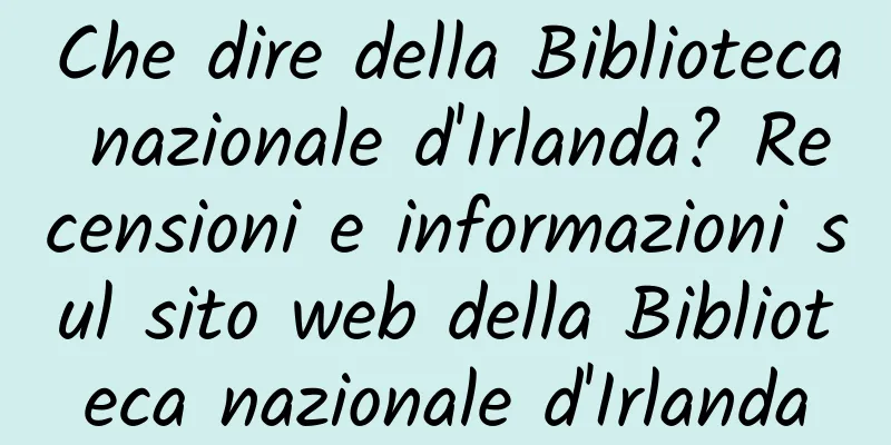 Che dire della Biblioteca nazionale d'Irlanda? Recensioni e informazioni sul sito web della Biblioteca nazionale d'Irlanda