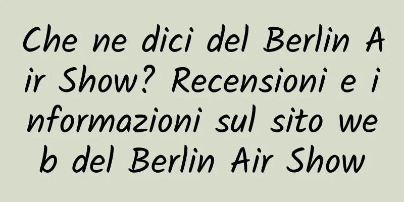 Che ne dici del Berlin Air Show? Recensioni e informazioni sul sito web del Berlin Air Show