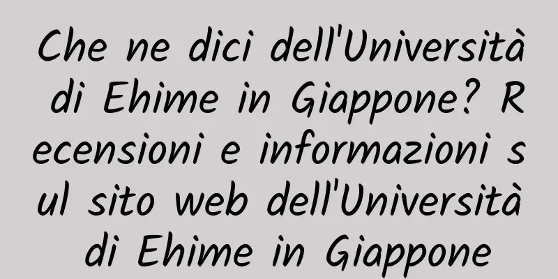 Che ne dici dell'Università di Ehime in Giappone? Recensioni e informazioni sul sito web dell'Università di Ehime in Giappone