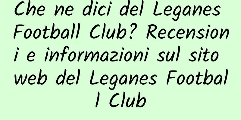 Che ne dici del Leganes Football Club? Recensioni e informazioni sul sito web del Leganes Football Club