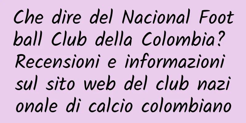 Che dire del Nacional Football Club della Colombia? Recensioni e informazioni sul sito web del club nazionale di calcio colombiano