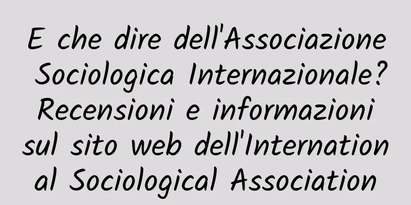 E che dire dell'Associazione Sociologica Internazionale? Recensioni e informazioni sul sito web dell'International Sociological Association