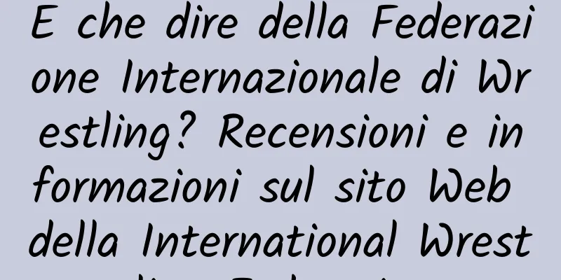 E che dire della Federazione Internazionale di Wrestling? Recensioni e informazioni sul sito Web della International Wrestling Federation