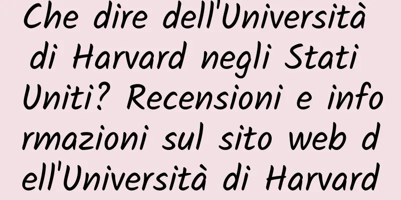 Che dire dell'Università di Harvard negli Stati Uniti? Recensioni e informazioni sul sito web dell'Università di Harvard