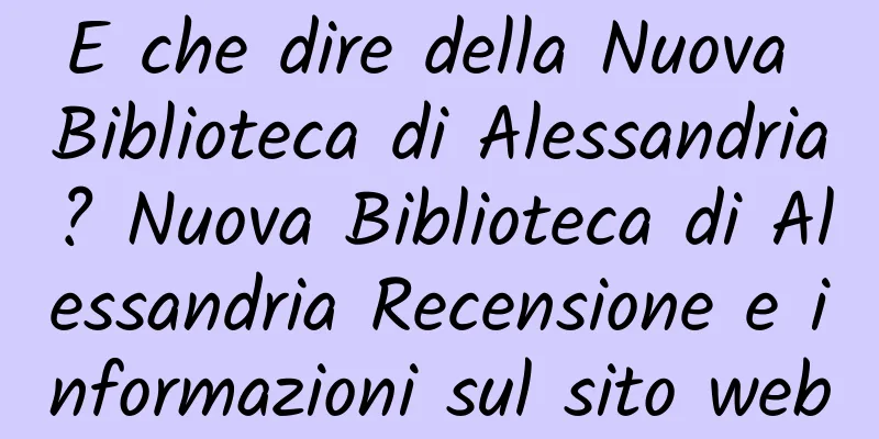 E che dire della Nuova Biblioteca di Alessandria? Nuova Biblioteca di Alessandria Recensione e informazioni sul sito web