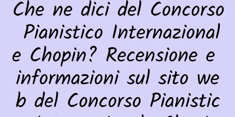 Che ne dici del Concorso Pianistico Internazionale Chopin? Recensione e informazioni sul sito web del Concorso Pianistico Internazionale Chopin