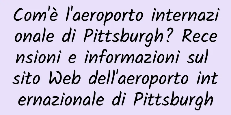 Com'è l'aeroporto internazionale di Pittsburgh? Recensioni e informazioni sul sito Web dell'aeroporto internazionale di Pittsburgh