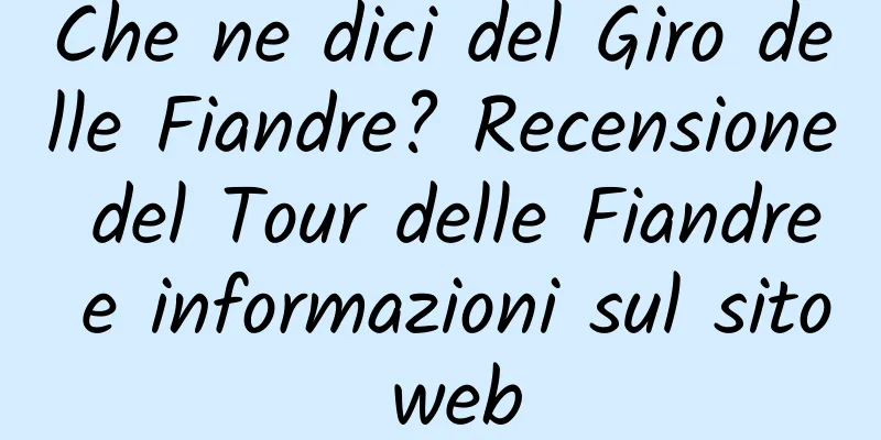 Che ne dici del Giro delle Fiandre? Recensione del Tour delle Fiandre e informazioni sul sito web
