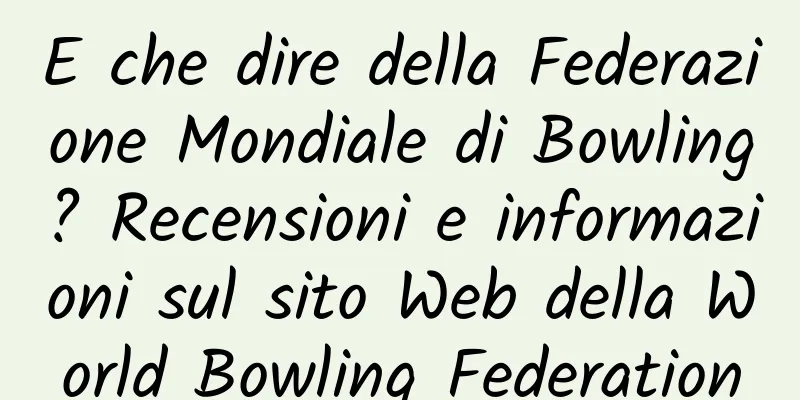 E che dire della Federazione Mondiale di Bowling? Recensioni e informazioni sul sito Web della World Bowling Federation