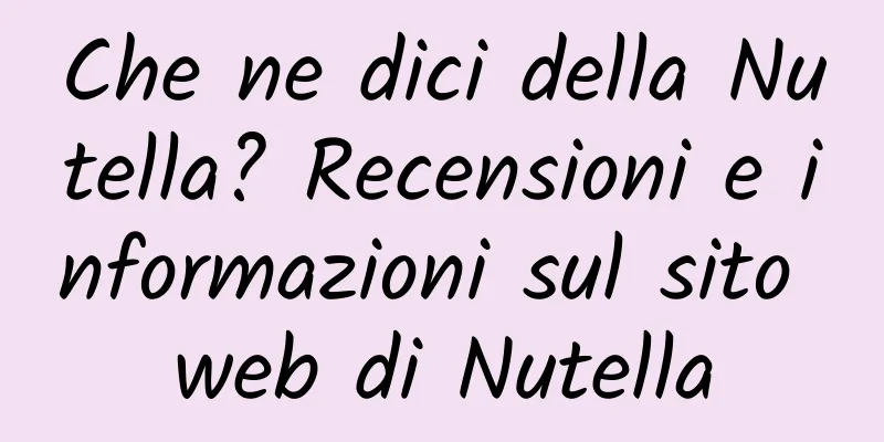 Che ne dici della Nutella? Recensioni e informazioni sul sito web di Nutella