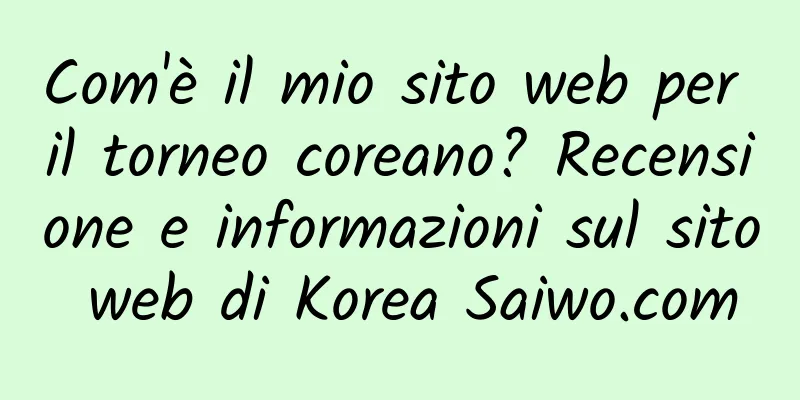Com'è il mio sito web per il torneo coreano? Recensione e informazioni sul sito web di Korea Saiwo.com