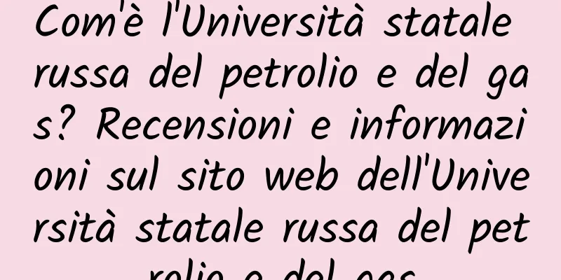 Com'è l'Università statale russa del petrolio e del gas? Recensioni e informazioni sul sito web dell'Università statale russa del petrolio e del gas