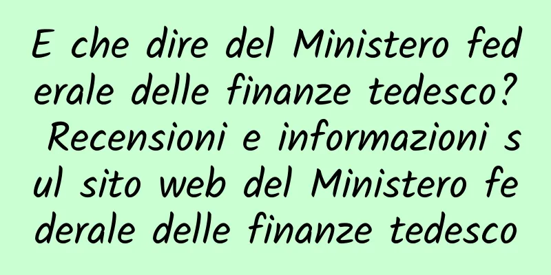 E che dire del Ministero federale delle finanze tedesco? Recensioni e informazioni sul sito web del Ministero federale delle finanze tedesco