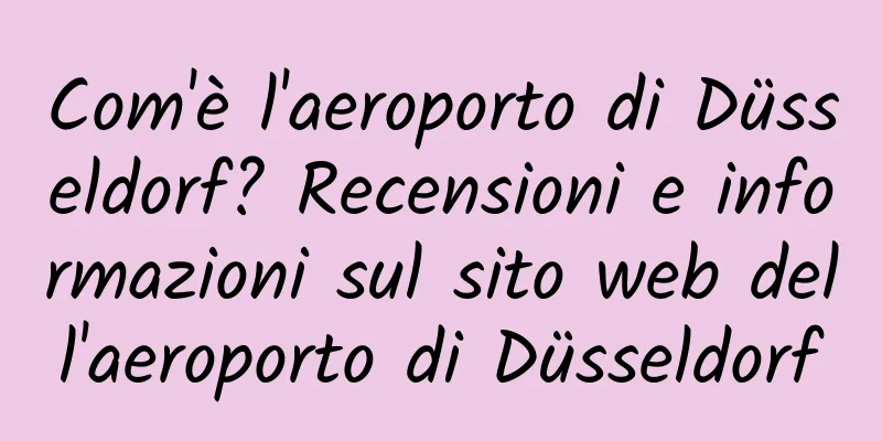 Com'è l'aeroporto di Düsseldorf? Recensioni e informazioni sul sito web dell'aeroporto di Düsseldorf