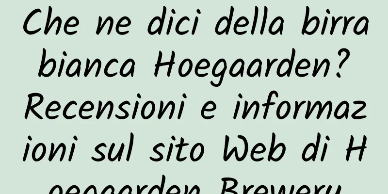 Che ne dici della birra bianca Hoegaarden? Recensioni e informazioni sul sito Web di Hoegaarden Brewery