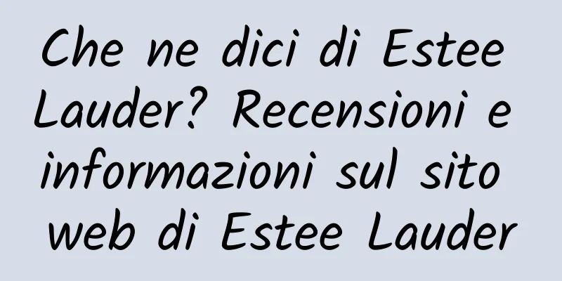 Che ne dici di Estee Lauder? Recensioni e informazioni sul sito web di Estee Lauder