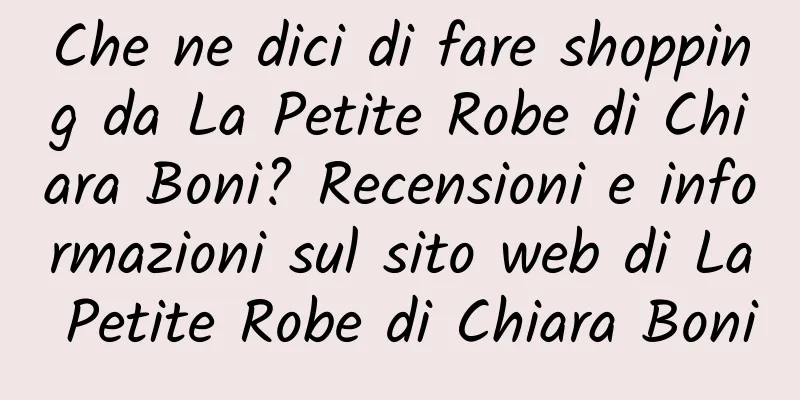 Che ne dici di fare shopping da La Petite Robe di Chiara Boni? Recensioni e informazioni sul sito web di La Petite Robe di Chiara Boni