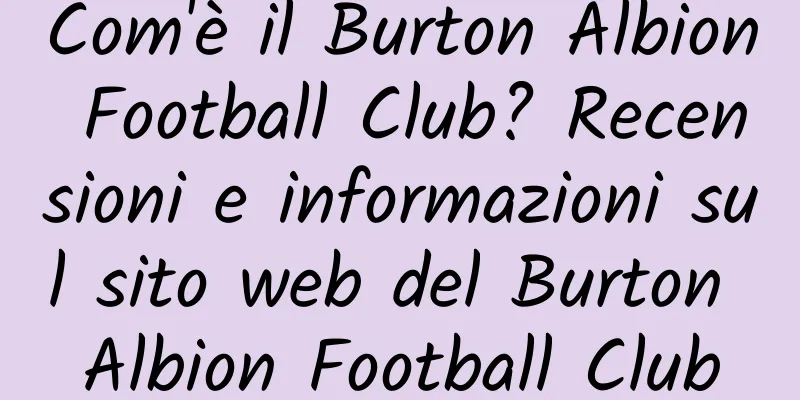 Com'è il Burton Albion Football Club? Recensioni e informazioni sul sito web del Burton Albion Football Club