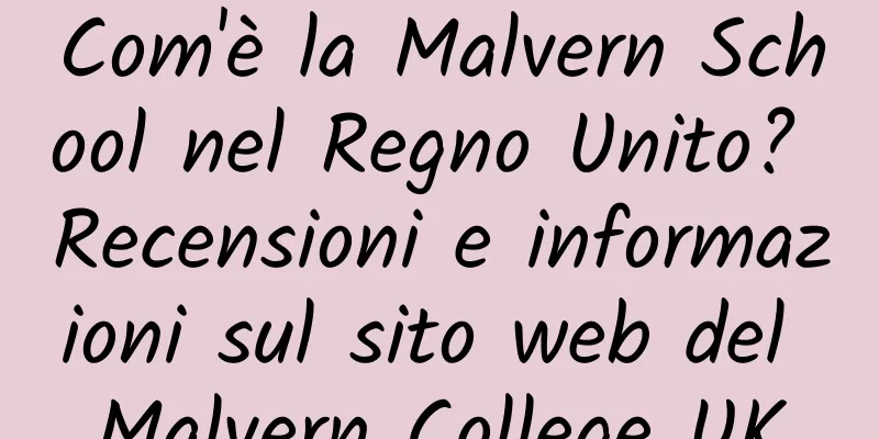 Com'è la Malvern School nel Regno Unito? Recensioni e informazioni sul sito web del Malvern College UK