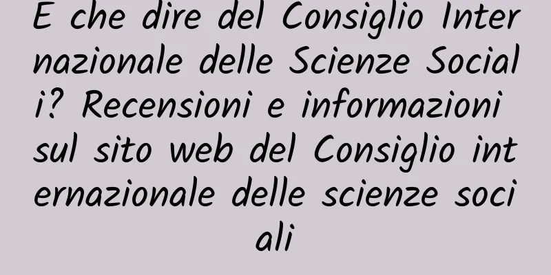 E che dire del Consiglio Internazionale delle Scienze Sociali? Recensioni e informazioni sul sito web del Consiglio internazionale delle scienze sociali