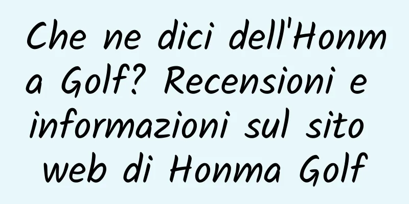 Che ne dici dell'Honma Golf? Recensioni e informazioni sul sito web di Honma Golf