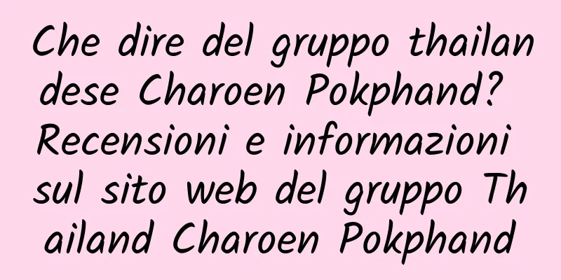 Che dire del gruppo thailandese Charoen Pokphand? Recensioni e informazioni sul sito web del gruppo Thailand Charoen Pokphand