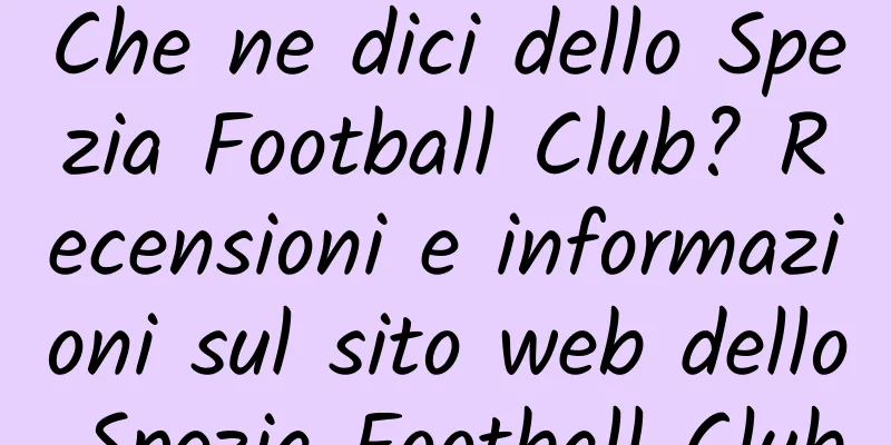Che ne dici dello Spezia Football Club? Recensioni e informazioni sul sito web dello Spezia Football Club