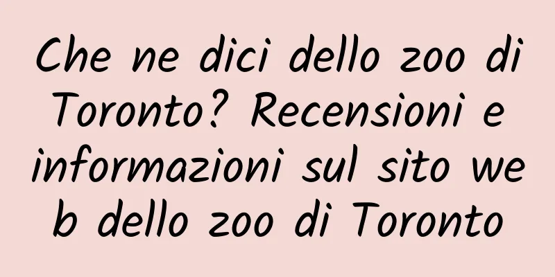 Che ne dici dello zoo di Toronto? Recensioni e informazioni sul sito web dello zoo di Toronto